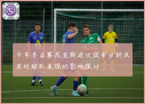 今年季后赛尼克斯进攻效率分析及其对球队表现的影响探讨