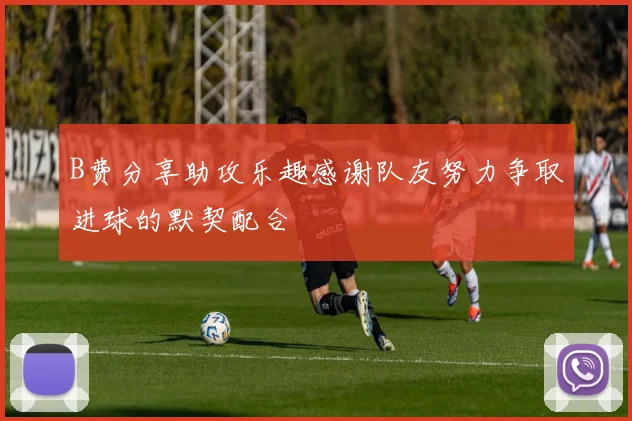B费分享助攻乐趣感谢队友努力争取进球的默契配合