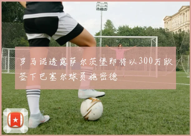 罗马诺透露萨尔茨堡即将以300万欧签下巴塞尔球员施密德